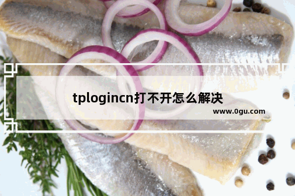 tplogincn打不开怎么解决