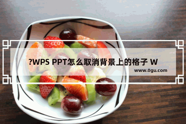 ?WPS PPT怎么取消背景上的格子 WPS演示取消显示网格线的方法教程