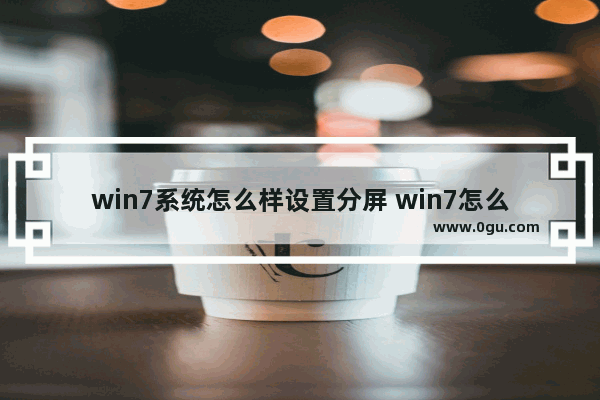 win7系统怎么样设置分屏 win7怎么做分屏