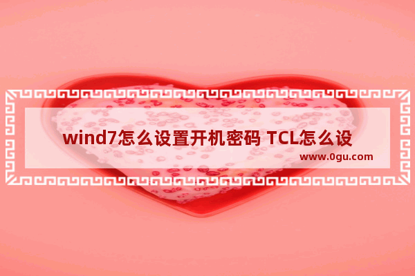 wind7怎么设置开机密码 TCL怎么设置开机密码