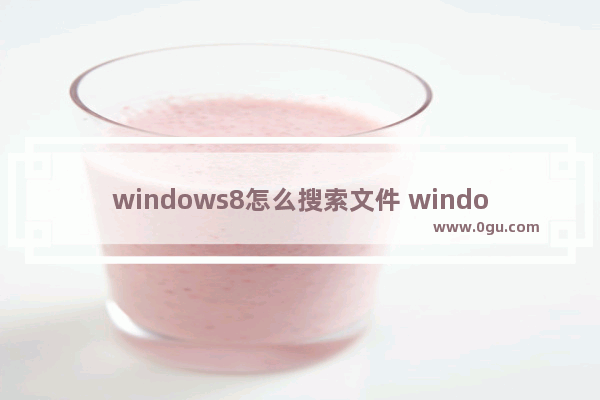 windows8怎么搜索文件 window如何搜索文件