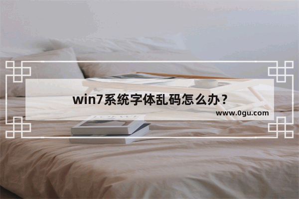 win7系统字体乱码怎么办？