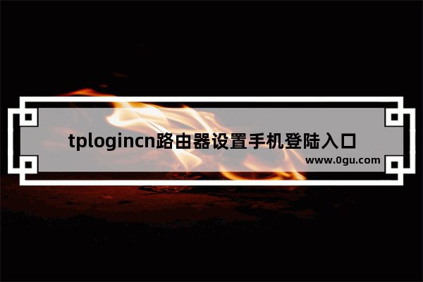 tplogincn路由器设置手机登陆入口