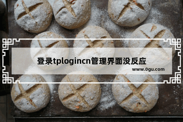 登录tplogincn管理界面没反应