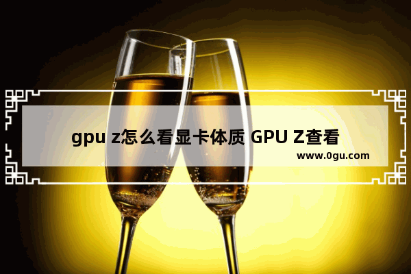 gpu z怎么看显卡体质 GPU Z查看显卡体质的方法