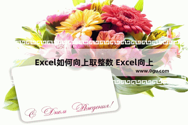 Excel如何向上取整数 Excel向上取整数的方法