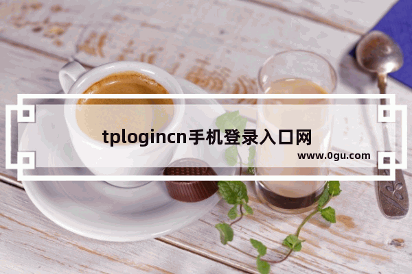 tplogincn手机登录入口网