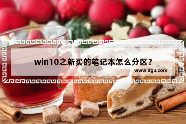 win10之新买的笔记本怎么分区？