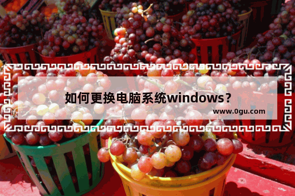 如何更换电脑系统windows？