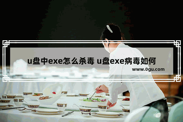 u盘中exe怎么杀毒 u盘exe病毒如何根除且不损失文件