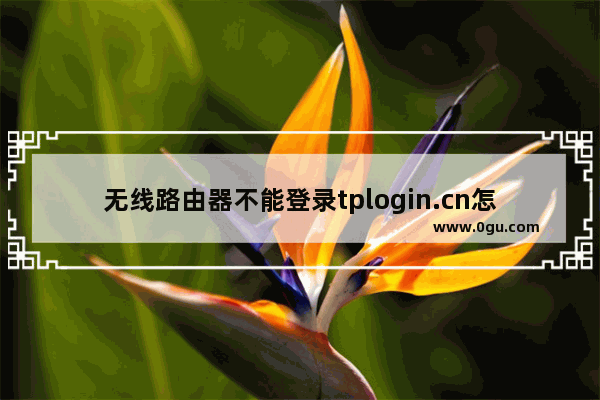 无线路由器不能登录tplogin.cn怎么办