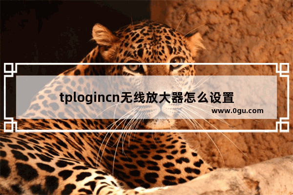 tplogincn无线放大器怎么设置