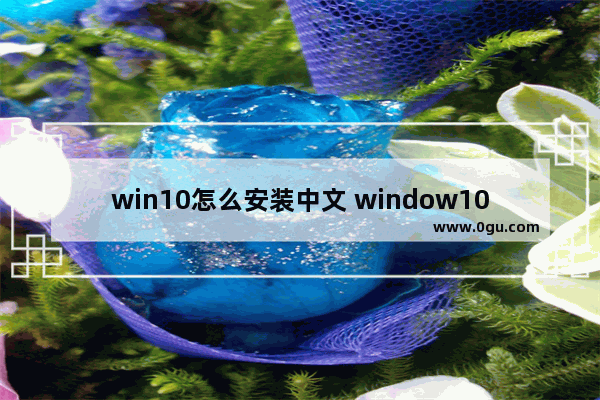 win10怎么安装中文 window10安装中文语言包