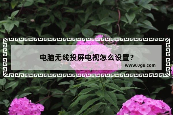 电脑无线投屏电视怎么设置？