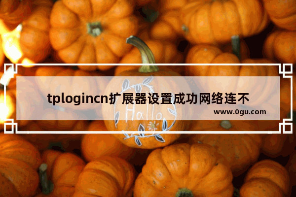 tplogincn扩展器设置成功网络连不上