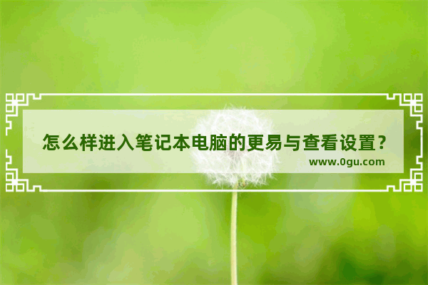 怎么样进入笔记本电脑的更易与查看设置？