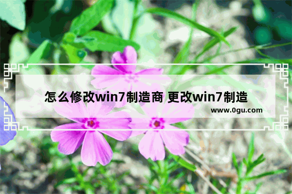 怎么修改win7制造商 更改win7制造商