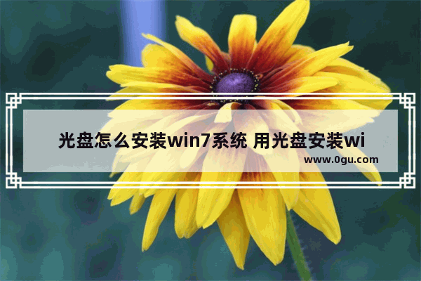 光盘怎么安装win7系统 用光盘安装win7系统安装步骤