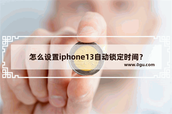 怎么设置iphone13自动锁定时间？