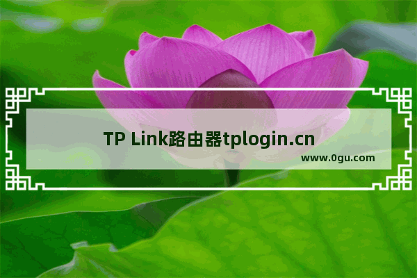 TP Link路由器tplogin.cn打不开该如何解决