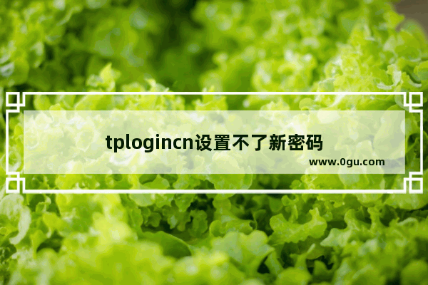 tplogincn设置不了新密码