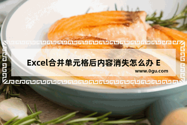 Excel合并单元格后内容消失怎么办 Excel合并单元格后内容消失的解决方法