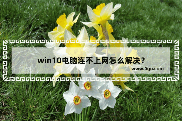 win10电脑连不上网怎么解决？