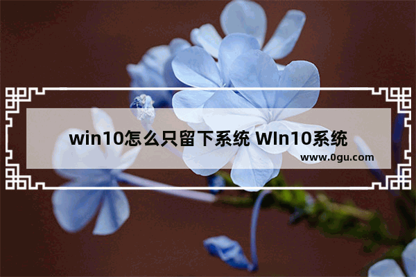 win10怎么只留下系统 WIn10系统怎么激活