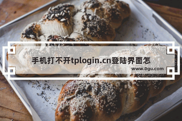 手机打不开tplogin.cn登陆界面怎么办(手机打不开tplogin.cn登录界面怎么办？)