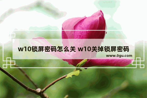 w10锁屏密码怎么关 w10关掉锁屏密码