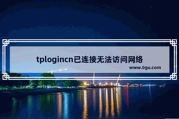 tplogincn已连接无法访问网络