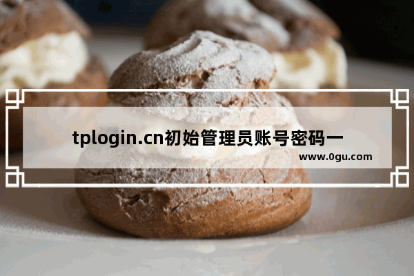 tplogin.cn初始管理员账号密码一般是什么？