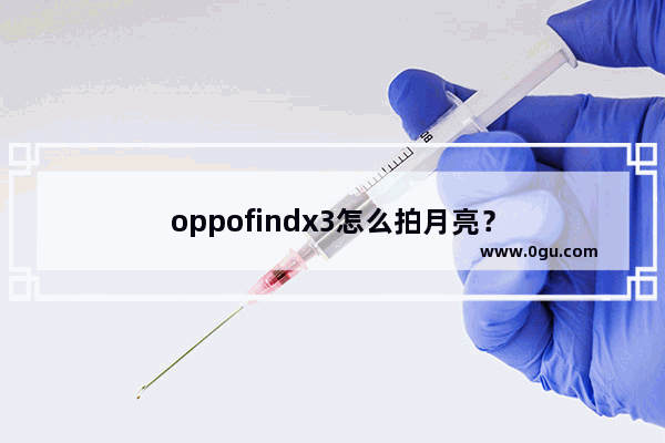 oppofindx3怎么拍月亮？