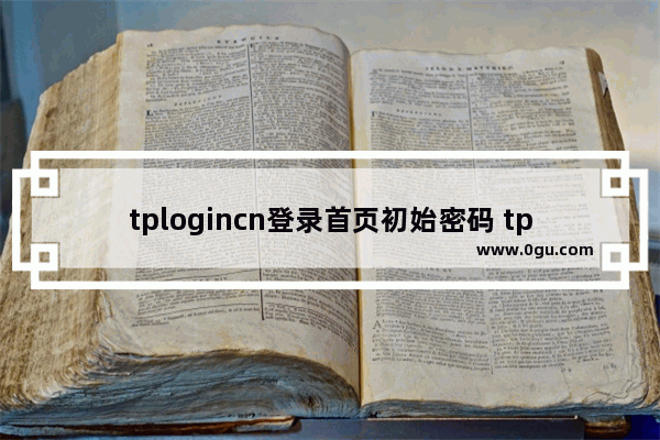 tplogincn登录首页初始密码 tplogin.cn初始密码是多少