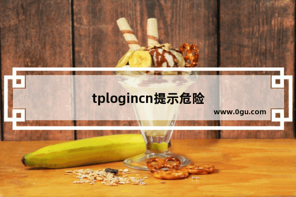 tplogincn提示危险