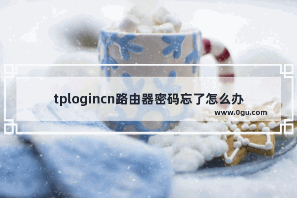 tplogincn路由器密码忘了怎么办