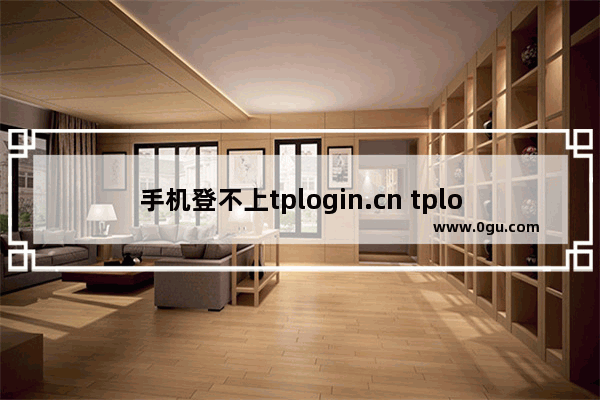 手机登不上tplogin.cn tplogincn手机登录官网