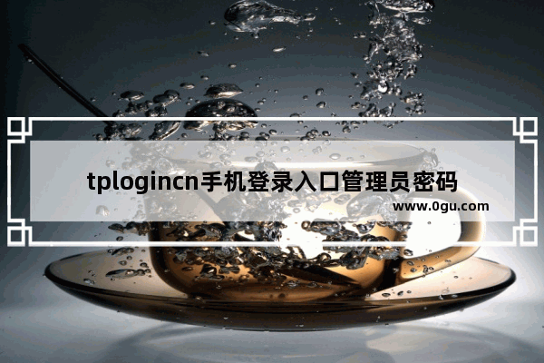 tplogincn手机登录入口管理员密码