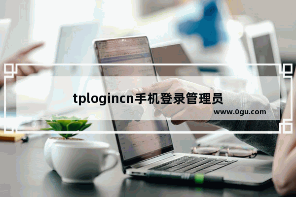 tplogincn手机登录管理员