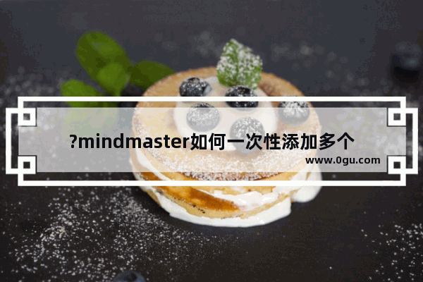 ?mindmaster如何一次性添加多个子主题 亿图脑图mindmaster批量添加多级子主题的方法教程