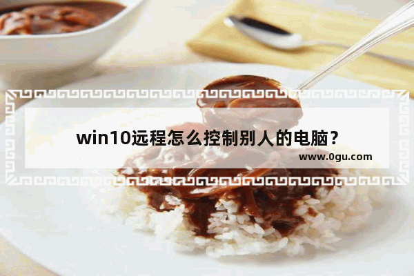 win10远程怎么控制别人的电脑？