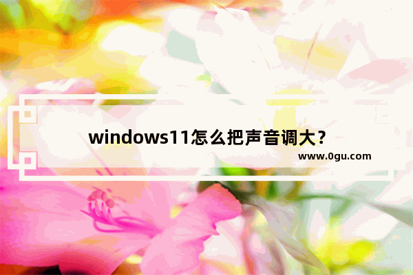 windows11怎么把声音调大？