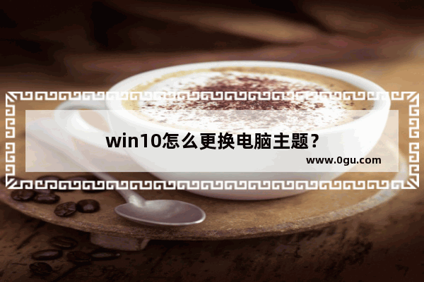 win10怎么更换电脑主题？