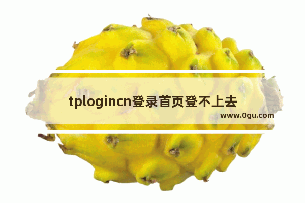 tplogincn登录首页登不上去