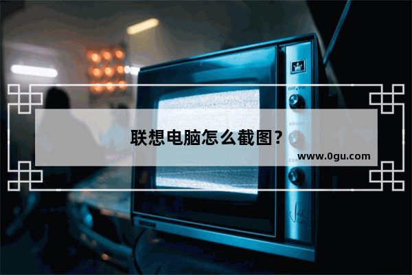 联想电脑怎么截图？