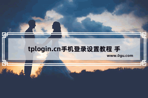 tplogin.cn手机登录设置教程 手机tplogin登录页面