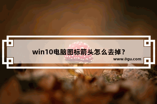 win10电脑图标箭头怎么去掉？