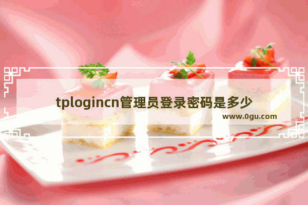 tplogincn管理员登录密码是多少