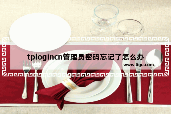 tplogincn管理员密码忘记了怎么办