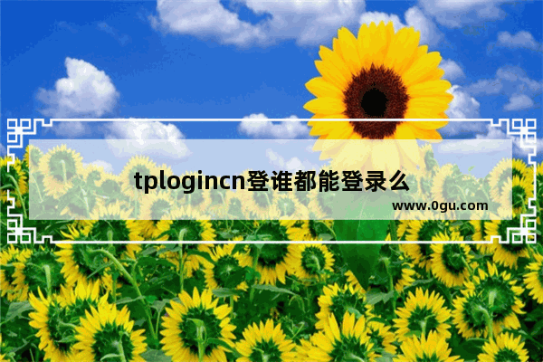 tplogincn登谁都能登录么